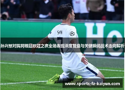 孙兴慜对阵阿根廷欧冠之夜全场表现深度复盘与关键瞬间战术走向解析 孙兴慜对阵阿根廷欧冠之夜全场表现深度复盘与关键瞬间战术走向解析