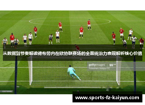 从数据到节奏解读德布劳内在欧协联赛场的全面统治力表现解析核心价值 从数据到节奏解读德布劳内在欧协联赛场的全面统治力表现解析核心价值