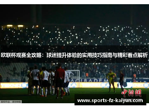 欧联杯观赛全攻略:球迷提升体验的实用技巧指南与精彩看点解析 欧联杯观赛全攻略:球迷提升体验的实用技巧指南与精彩看点解析