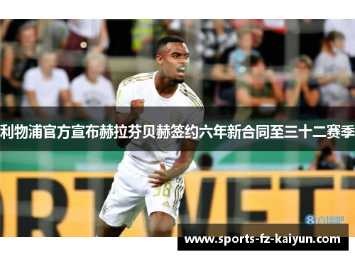 利物浦官方宣布赫拉芬贝赫签约六年新合同至三十二赛季 利物浦官方宣布赫拉芬贝赫签约六年新合同至三十二赛季