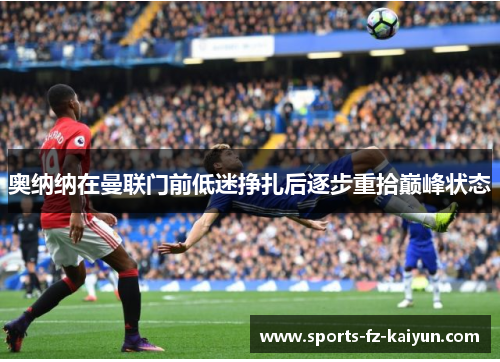 奥纳纳在曼联门前低迷挣扎后逐步重拾巅峰状态