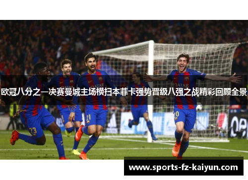 欧冠八分之一决赛曼城主场横扫本菲卡强势晋级八强之战精彩回顾全景