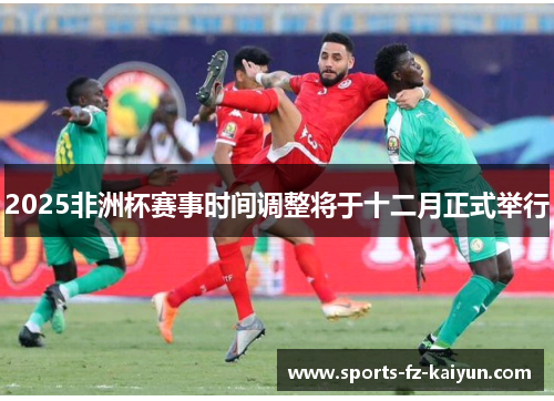 2025非洲杯赛事时间调整将于十二月正式举行
