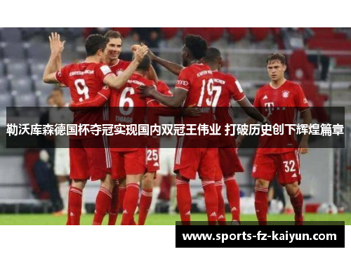 勒沃库森德国杯夺冠实现国内双冠王伟业 打破历史创下辉煌篇章