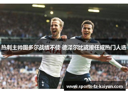 热刺主帅图多尔战绩不佳 德泽尔比或接任成热门人选