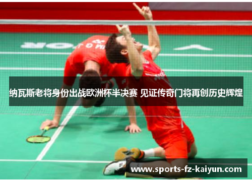 纳瓦斯老将身份出战欧洲杯半决赛 见证传奇门将再创历史辉煌