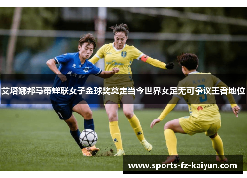 艾塔娜邦马蒂蝉联女子金球奖奠定当今世界女足无可争议王者地位