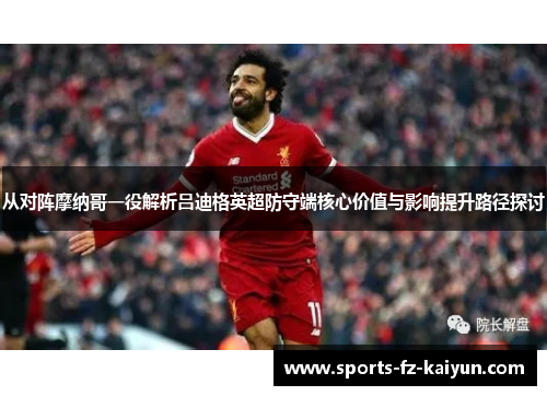 从对阵摩纳哥一役解析吕迪格英超防守端核心价值与影响提升路径探讨
